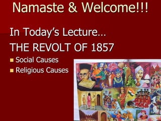 Namaste & Welcome!!!
In Today’s Lecture…
THE REVOLT OF 1857
 Social Causes
 Religious Causes
 