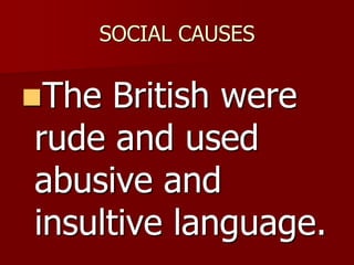 SOCIAL CAUSES
The British were
rude and used
abusive and
insultive language.
 