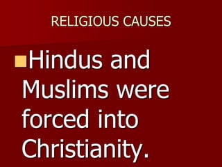 RELIGIOUS CAUSES
Hindus and
Muslims were
forced into
Christianity.
 