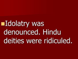 Idolatry was
denounced. Hindu
deities were ridiculed.
 