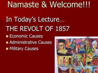 Namaste & Welcome!!!
In Today’s Lecture…
THE REVOLT OF 1857
 Economic Causes
 Administrative Causes
 Military Causes
 