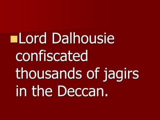 Lord Dalhousie
confiscated
thousands of jagirs
in the Deccan.
 