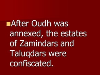 After Oudh was
annexed, the estates
of Zamindars and
Taluqdars were
confiscated.
 