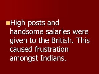 High posts and
handsome salaries were
given to the British. This
caused frustration
amongst Indians.
 
