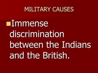 MILITARY CAUSES
Immense
discrimination
between the Indians
and the British.
 