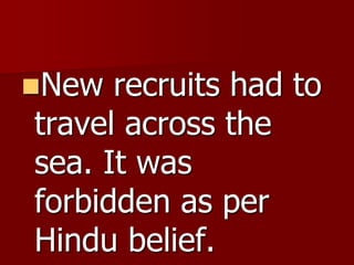 New recruits had to
travel across the
sea. It was
forbidden as per
Hindu belief.
 