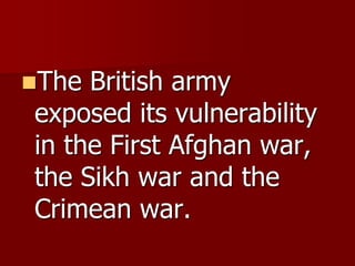 The British army
exposed its vulnerability
in the First Afghan war,
the Sikh war and the
Crimean war.
 