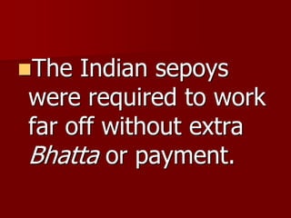The Indian sepoys
were required to work
far off without extra
Bhatta or payment.
 