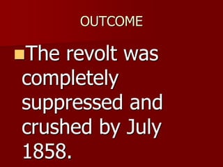 OUTCOME
The revolt was
completely
suppressed and
crushed by July
1858.
 