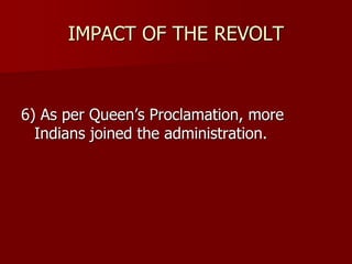 IMPACT OF THE REVOLT
6) As per Queen’s Proclamation, more
Indians joined the administration.
 