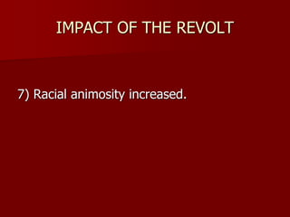 IMPACT OF THE REVOLT
7) Racial animosity increased.
 