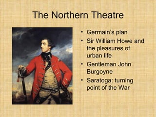 The Northern Theatre Germain’s plan Sir William Howe and the pleasures of urban life Gentleman John Burgoyne Saratoga: turning point of the War 