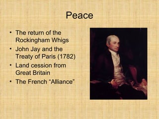 Peace The return of the Rockingham Whigs John Jay and the Treaty of Paris (1782) Land cession from Great Britain The French “Alliance” 