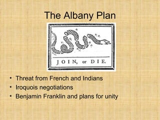 The Albany Plan Threat from French and Indians Iroquois negotiations Benjamin Franklin and plans for unity 