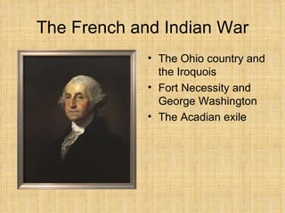 The French and Indian War The Ohio country and the Iroquois Fort Necessity and George Washington The Acadian exile 