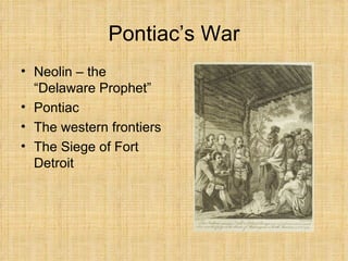 Pontiac’s War Neolin – the “Delaware Prophet” Pontiac The western frontiers The Siege of Fort Detroit 