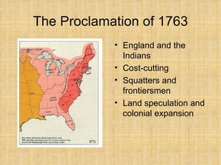 The Proclamation of 1763 England and the Indians Cost-cutting Squatters and frontiersmen Land speculation and colonial expansion 