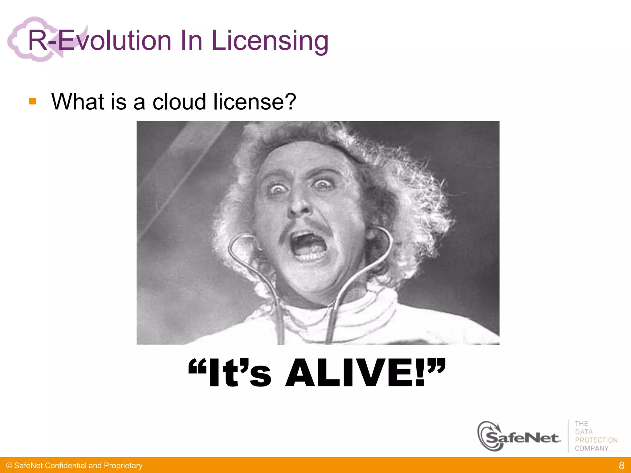 R-Evolution In Licensing

      What is a cloud license?




                                         “It’s ALIVE!”

© SafeNet Confidential and Proprietary                   8
 