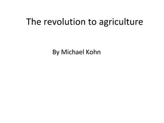 The revolution to agriculture By Michael Kohn 