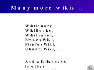 Many more wikis... Wiktionary, WikiBooks, WikiTravel, EmacsWiki, FirefoxWiki, UbuntuWiki, ... And wikiishness in other websites, like last.fm. 