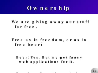 Ownership We are giving away our stuff for free. Free as in freedom, or as in free beer? Beer: Yes. But we get fancy web applications for it. Freedom: Sometimes. And that's cool. 