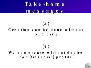 Take-home messages (3) Creation can be done without authority. (4) We can create without desire for (financial) profits. 