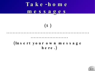 Take-home messages (5) ............................................................................. (Insert your own message here.) 