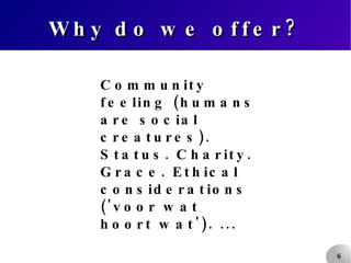Why do we offer? Community feeling (humans are social creatures). Status. Charity. Grace. Ethical considerations ('voor wat hoort wat'). ... 