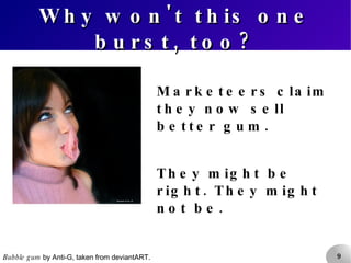 Why won't this one burst, too? Marketeers claim they now sell better gum. They might be right. They might not be. Bubble gum  by Anti-G, taken from deviantART. 