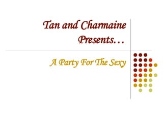 Tan and Charmaine Presents… A Party For The Sexy 