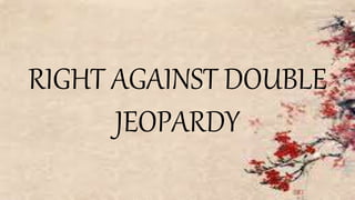RIGHT AGAINST DOUBLE
JEOPARDY
 