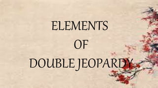 ELEMENTS
OF
DOUBLE JEOPARDY
 