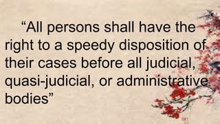 “All persons shall have the
right to a speedy disposition of
their cases before all judicial,
quasi-judicial, or administrative
bodies”
 