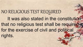 NO RELIGIOUS TEST REQUIRED
It was also stated in the constitution
that no religious test shall be required
for the exercise of civil and political
rights.
 