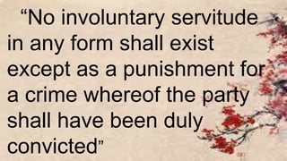 “No involuntary servitude
in any form shall exist
except as a punishment for
a crime whereof the party
shall have been duly
convicted”
 