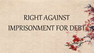 RIGHT AGAINST
IMPRISONMENT FOR DEBT
 