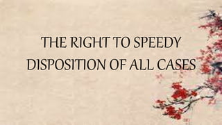 THE RIGHT TO SPEEDY
DISPOSITION OF ALL CASES
 