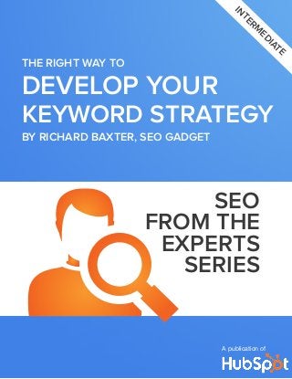 DEVELOP YOUR
KEYWORD STRATEGY
THE RIGHT WAY TO
A publication of
in
term
ediate
SEO
FROM THE
EXPERTS
series
By Richard baxter, SEO GADGET
 