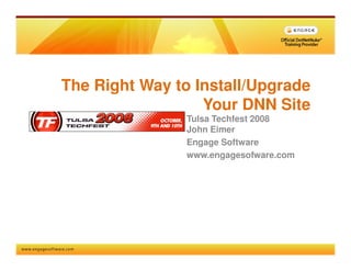 The Right Way to Install/Upgrade
                  Your DNN Site
                Tulsa Techfest 2008
                John Eimer
                Engage Software
                www.engagesofware.com
 