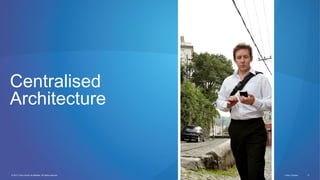 © 2012 Cisco and/or its affiliates. All rights reserved. Cisco Connect 11
Centralised
Architecture
 