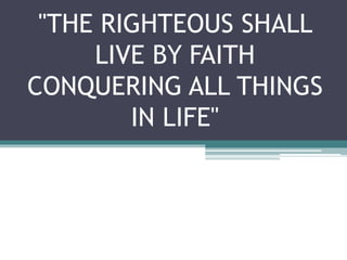 "THE RIGHTEOUS SHALL
LIVE BY FAITH
CONQUERING ALL THINGS
IN LIFE"
 