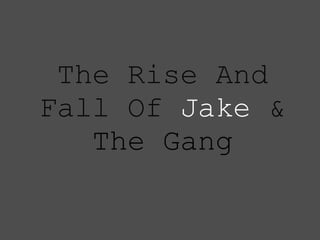 The Rise And Fall Of  Jake  &  The Gang 
