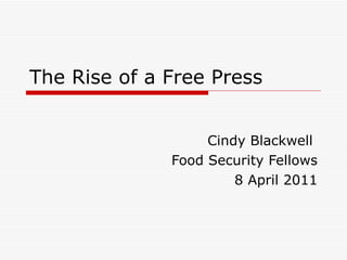 The Rise of a Free Press Cindy Blackwell  Food Security Fellows 8 April 2011 