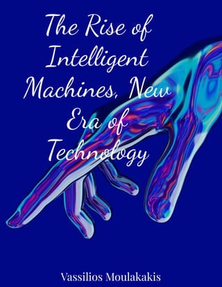 The Rise of
Inte igent
Machines, New
Era of
Technology
Vassilios Moulakakis
 