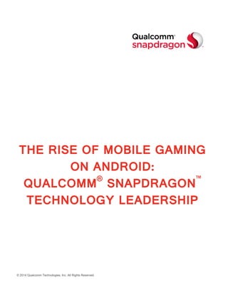 © 2014 Qualcomm Technologies, Inc. All Rights Reserved.
THE RISE OF MOBILE GAMING
ON ANDROID:
QUALCOMM®
SNAPDRAGON™
TECHNOLOGY LEADERSHIP
 