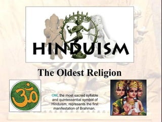 The Oldest Religion OM , the most sacred syllable and quintessential symbol of Hinduism, represents the first manifestation of Brahman.  