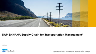 CUSTOMER
Template Revision: 20170401 v5
SAP S/4HANA Supply Chain for Transportation Management*
*This is the current state of planning and may be changed by SAP at any time.
 