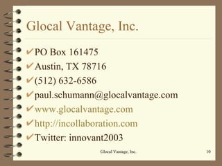 Glocal Vantage, Inc. PO Box 161475 Austin, TX 78716 (512) 632-6586 [email_address] www.glocalvantage.com http://incollaboration.com Twitter: innovant2003 Glocal Vantage, Inc. 