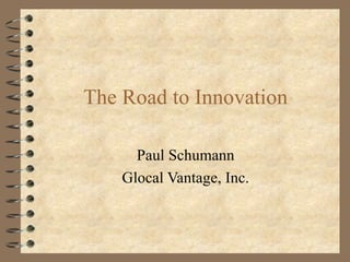 The Road to Innovation Paul Schumann Glocal Vantage, Inc. 