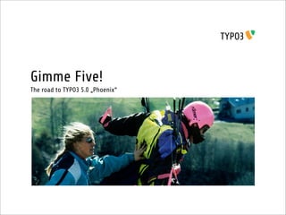 Gimme Five!
The road to TYPO3 5.0 „Phoenix“
 